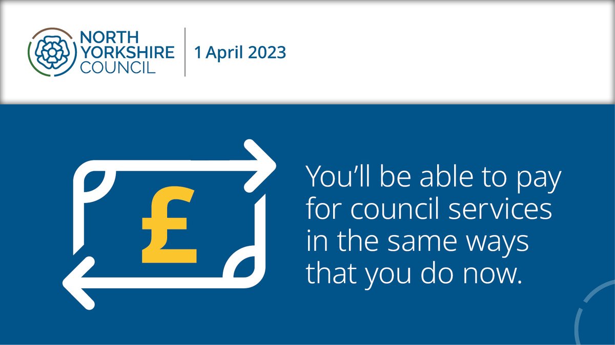 North Yorkshire Council launches on 1 April. Any payments you’ve made will transfer to the new council, along with any outstanding debts. If you pay by Direct Debit, this will automatically transfer across and you don’t need to do anything. Visit northyorks.gov.uk/newcouncil