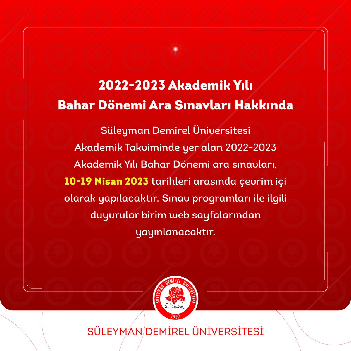 Süleyman Demirel Üniversitesi Akademik Takviminde yer alan 2022-2023 Eğitim Öğretim Yılı Bahar Dönemi ara sınavları, 10-19 Nisan 2023 tarihleri arasında çevrim içi olarak yapılacaktır. Sınav programları ile ilgili duyurular birim web sayfalarından yayınlanacaktır.