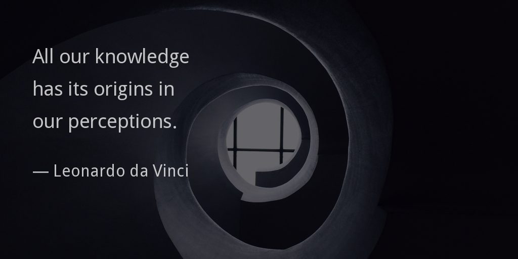 All our knowledge has its origins in our perceptions.
— Leonardo da Vinci