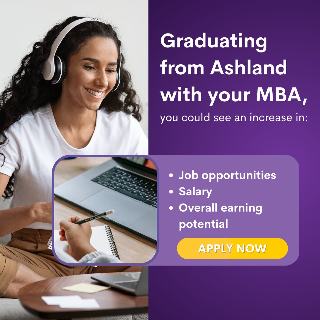 Upon graduating from Ashland with your MBA, you could see an increase in:
◦ Job opportunities
◦ Salary
◦ Overall earning potential

Apply now to start advancing your career: mba.ashland.edu/apply-now/