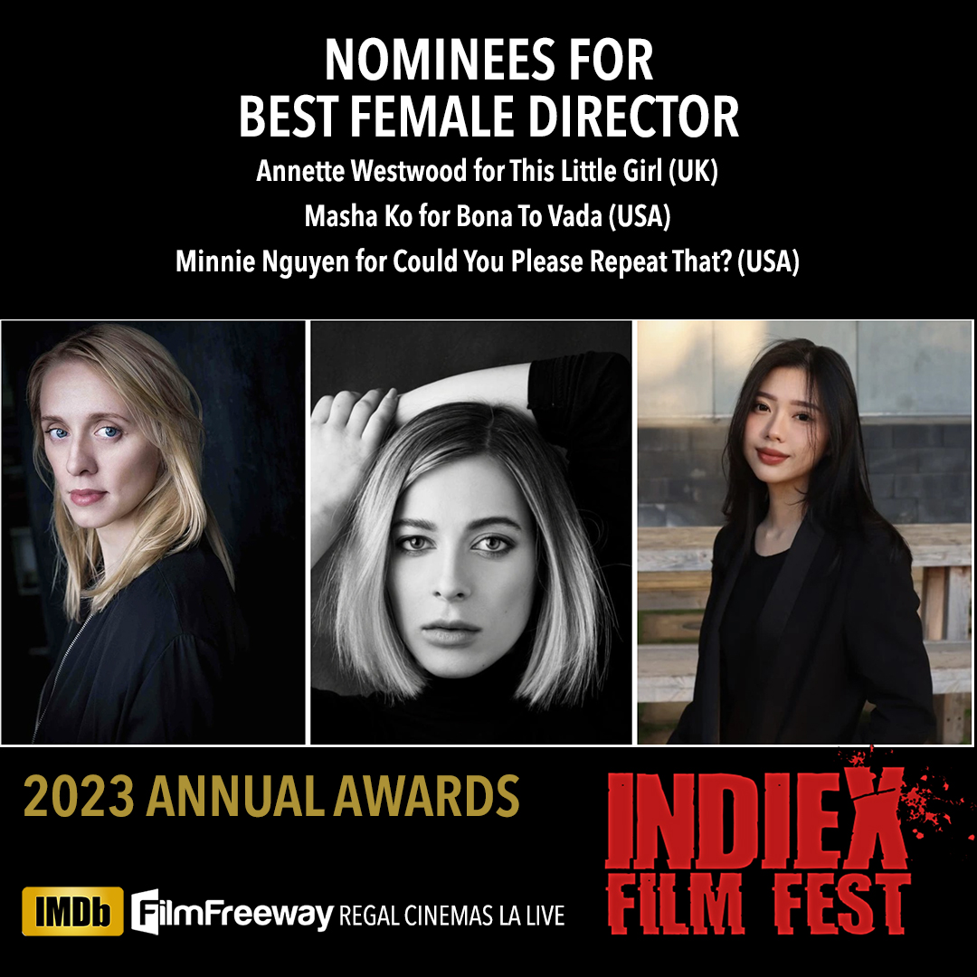 2023 Annual Awards, Regal LA Live, May 6th:
Nominees for Best Female Director of the Year

Annette Westwood for "This Little Girl" (UK)
Masha Ko for "Bona To Vada" (USA)
Minnie Nguyen for "Could You Please Repeat That?" (USA)

Passes on sale: filmfreeway.com/IndieX/tickets