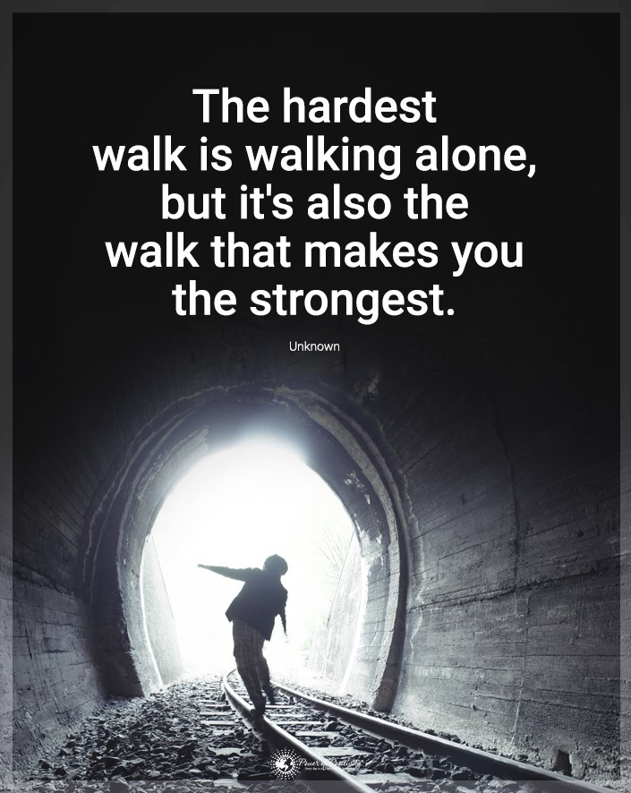 “The hardest walk is the walking alone, but it’s also the walk that makes you the strongest.”