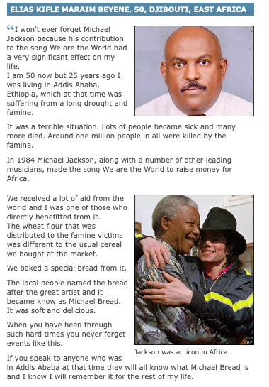 Shortly after he passed, people wrote in to the BBC to express what Michael meant to them.  One man from East Africa wrote in about his experience with famine in the 1980's, and what it meant to him when wheat was brought to the region, due to We Are The World donations. THIS, is