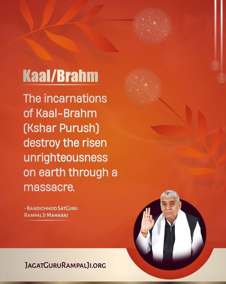Kaal/Brahm

The incarnations of Kaal-Brahm (Kshar Purush) destroy the risen unrighteousness on earth through a massacre.
<a href="/SaintRampalJiM/">Sant Rampal Ji Maharaj</a>
Visit Saint Rampal Ji Maharaj YouTube Channel for More Information
#GodMorningSunday 
#SaintRampalJiQuotes
