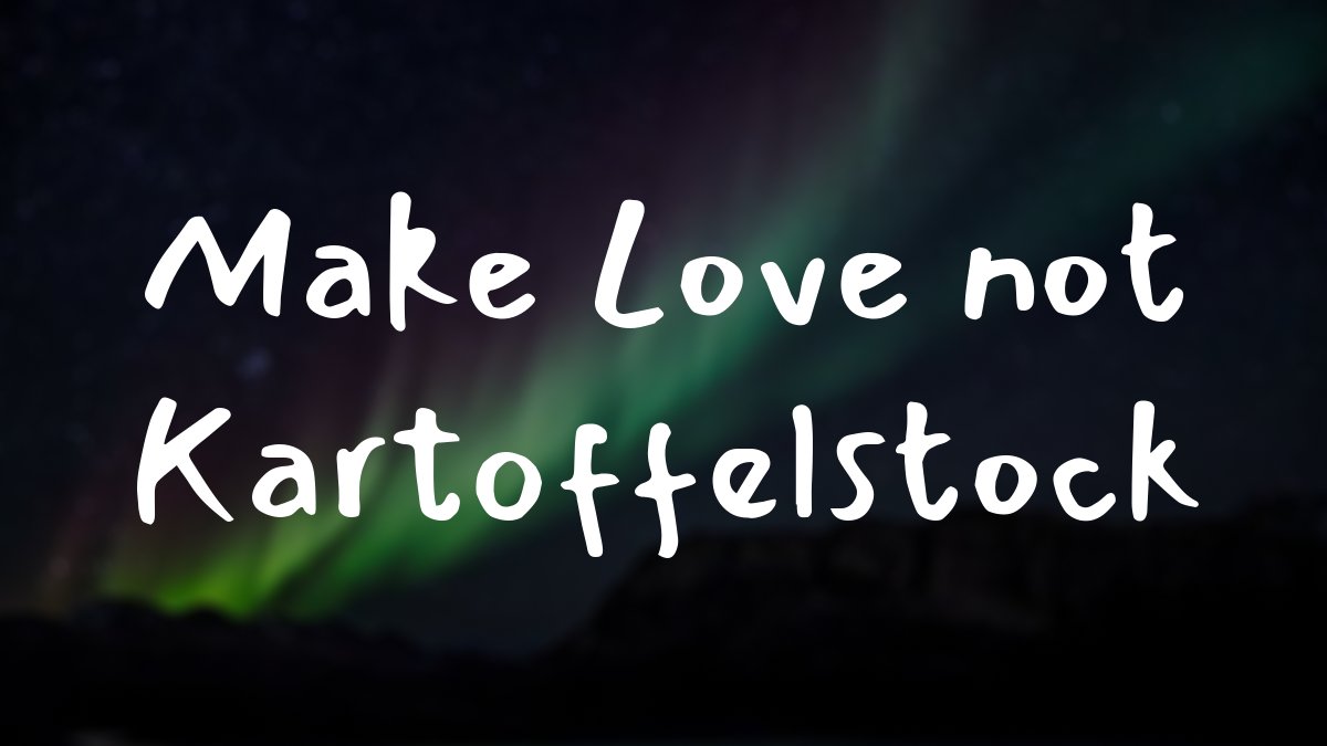 Make Love not Kartoffelstock
