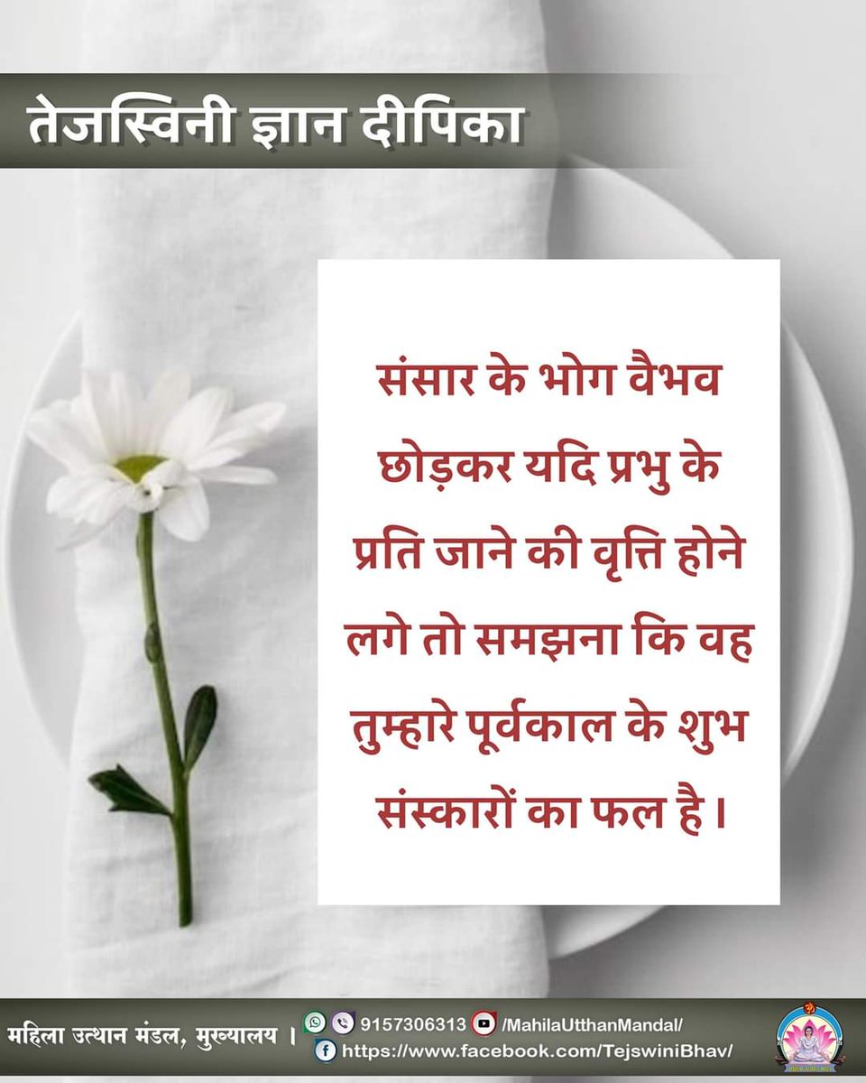 #तेजस्विनी_ज्ञान_दीपिका

संसार के भोग वैभव छोड़कर यदि प्रभु के प्रति जाने की वृत्ति होने लॉक तो समझना कि वह तुम्हारे पूर्वकाल के शुभ संस्कारों का फल है ।