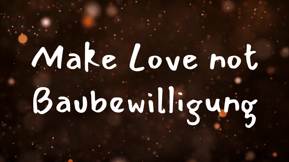 Make Love not Baubewilligung