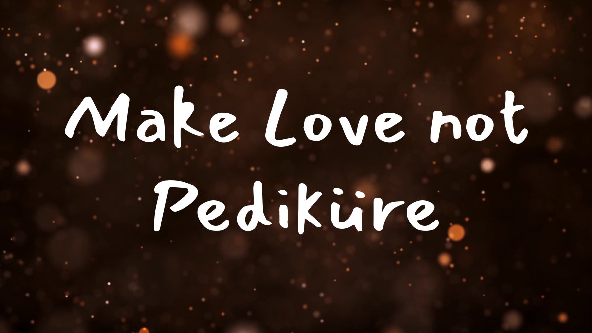 Make Love not Pediküre