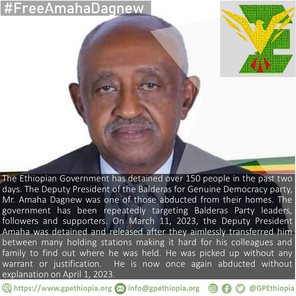 GPEthiopia's tweet photo. #FreeAmahaDagnew 
 
The Ethiopian Government has detained over 150 people in the past two days. The Deputy President of the Balderas for Genuine Democracy party, Mr. Amaha Dagnew was one of those abducted from their homes. The government has been repeatedly targeting Balderas Party leaders, followers and supporters. On March 11, 2023, the Deputy President Amaha was detained and released after they aimlessly transferred him between many holding stations making it hard for his colleagues and family to find out where he was held. He was picked up without any warrant or justification. He is now once again abducted without explanation on April 1, 2023.

The government has been constantly banning Balderas For Genuine Democracy, a legally registered political party, from holding their mandatory general assembly meeting, which is a requirement to finalize their national status. The government often uses a combination of scare tactics to prevent such gatherings from happening, these include detailing prominent party leaders, harassing business venues so that they refuse to host meetings etc.
 
The current detention of Mr. Amaha Dagnew however, seems related to the abduction spree the government conducted against prominent Amharas after a call for an all out anti-government protest was made across Amhara Region cities by a body called the Amhara Public Committee. The protest was held on April 2nd, 2023. The government has not yet released over a hundred ethnically profiled Amahras that were detained ahead of the protest. The government also conducted forced entry into homes of a number of Amharas across major cities. The agents were reported to harass and go through peoples’ houses without any warrant or explanation.