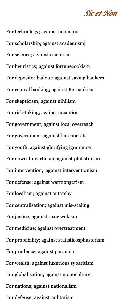 Sic et Non
For technology; against neomania
For scholarship; against academism
For science; against scientism
For heuristics; against fortunecookism
For depositor bailout; against saving bankers
For central banking; against Bernankism
For skepticism; against nihilism
For