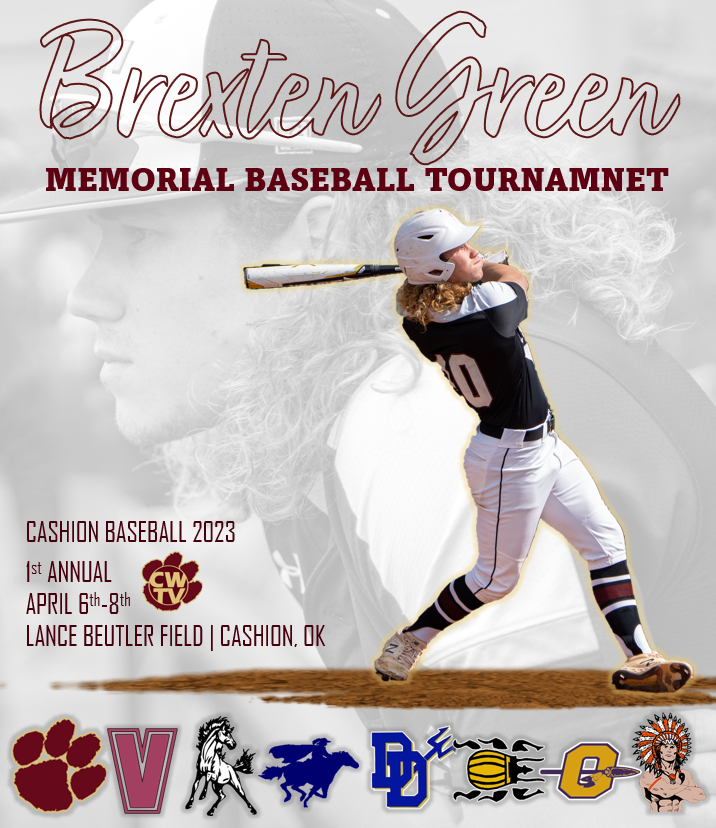 1st ANNUAL BREXTEN GREEN MEMORIAL HIGH SCHOOL BASEBALL TOURNAMENT!

Thursday-Saturday at Lance Beutler Field

⚾️FT. COBB vs. LOMEGA (11 AM)
⚾️OKARCHE vs. CALUMET (1:30 PM)
⚾️DIBBLE vs. ALVA (4 PM)
⚾️CASHION vs. VERDEN (6:30 PM)

CWTV | cashionwildcats.tv