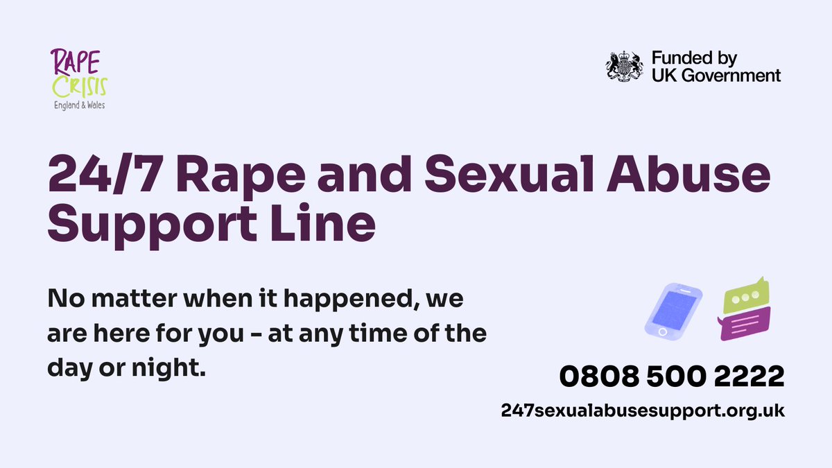 Our 24/7 Rape and Sexual Abuse Support Line is a free phone and online chat service for anyone aged 16+ in England and Wales who has been affected by  sexual violence, abuse or harassment – no matter when or where it happened.

We listen, and we believe: bit.ly/3MFeVyL