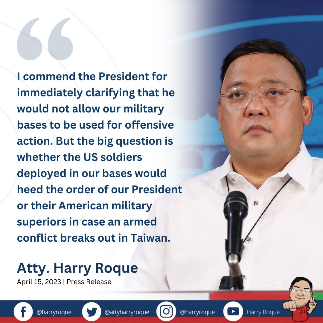 ... But the big question is whether the US soldiers deployed in our bases would heed the order of our President or their American military superiors in case an armed conflict breaks out in Taiwan. Atty. Harry Roque April 15, 2023