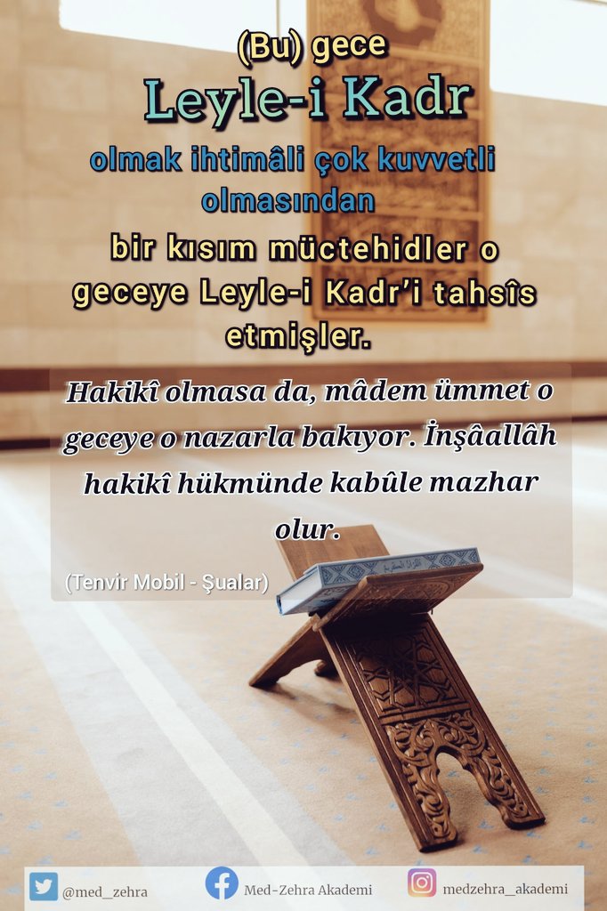 (Bu) gece Leyle-i Kadr olmak ihtimâli çok kuvvetli olmasından bir kısım müctehidler o geceye Leyle-i Kadr’i tahsîs etmişler. Hakikî olmasa da, mâdem ümmet o geceye o nazarla bakıyor. İnşâallâh hakikî hükmünde kabûle mazhar olur. 
(Tenvir Mobil - Şualar)
#KadirGecesi 
#hakiki