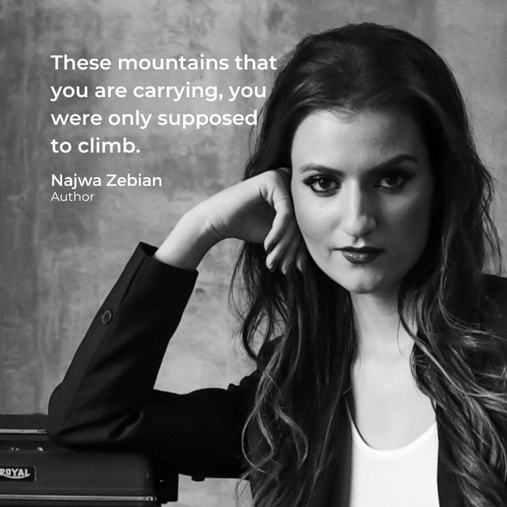 Najwa Zebian has inspired millions of people and is a trailblazing voice for women everywhere. 

Zebian's words tell us to accept challenges in life and use them to our benefit, as they are an opportunity to learn and experience positive growth.