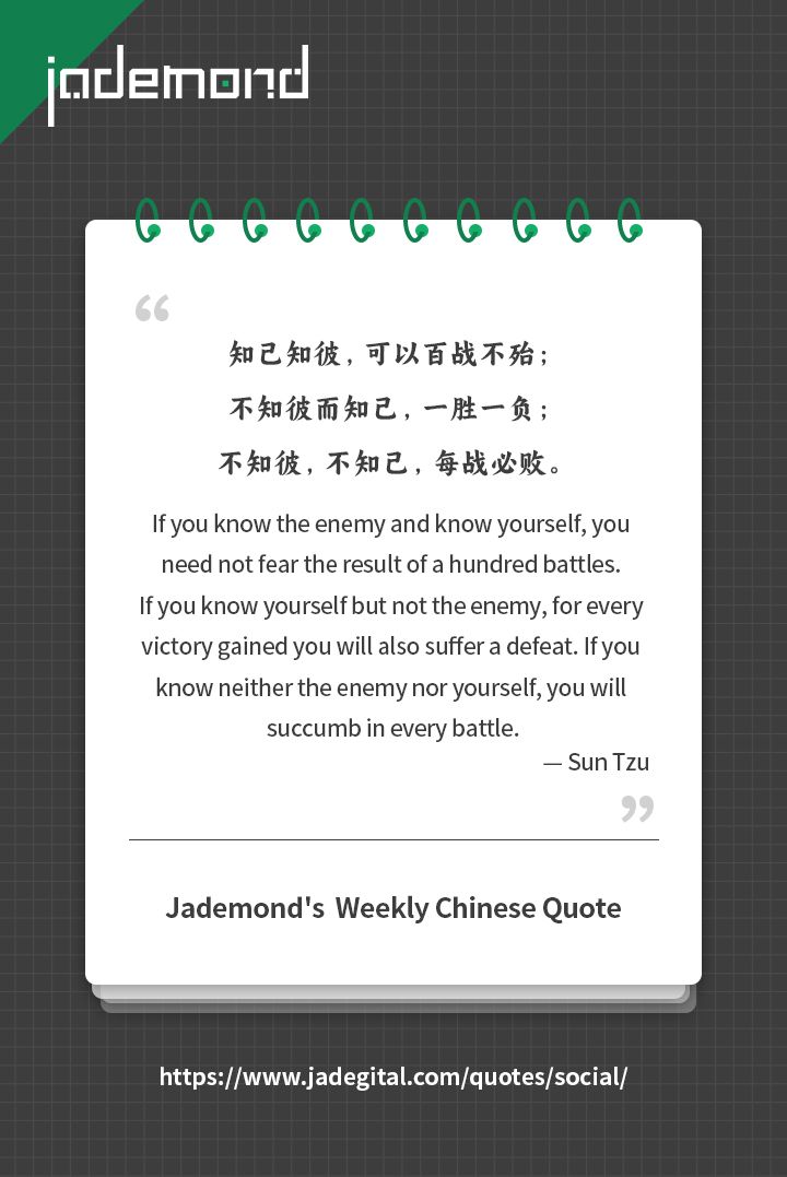 If you know the enemy and know yourself, you need not fear the result of a hundred battles. Sun Tzu
