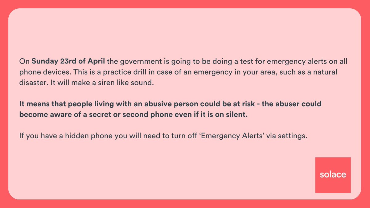 On the 23rd of April the government is doing a test for emergency alerts which will make a loud siren-like sound. If you have a phone hidden from an abuser turn off 'Emergency Alerts' via settings to prevent it becoming detectable - this might vary based on Android and iPhone.