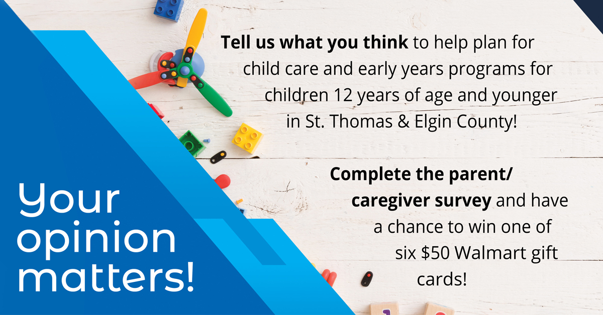 Share your thoughts & experiences to help plan the child care & early years program in St. Thomas-Elgin  
 
Visit surveymonkey.com/r/2023caregiver to take the survey  

Interested in joining a focus group? Contact Children’s Services @ 519-631-9350 x 7174 or childrens.services@stthomas.ca