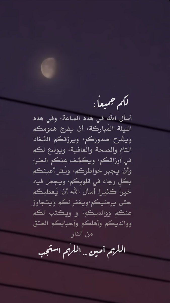 لكُم جميعاً:
أسأل الله في هذه الساعة، وفي هذه الليلة المُباركة، أن يفرج همومكم ويشرح صدوركم، ويرزقكم الشفاء التام والصحة والعافية، ويوسع لكم في أرزاقكم، ويكشف عنكم الضر، وأن يجبر خواطركم، ويُقر أعينكم بكل رجاء في قلوبكم، ويجعل فيه خيراً كثيرا
#ليلة_القدر #ليله_27 #رمضان