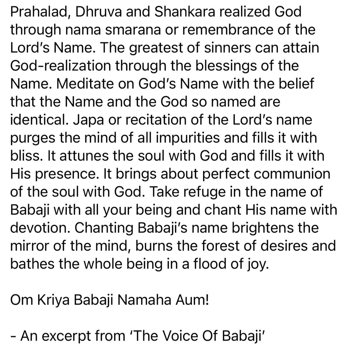 Take refuge in the name of Babaji with all your being and chant His name with devotion. Chanting Babaji’s name brightens the mirror of the mind, burns the forest of desires and bathes the whole being in a flood of joy. Om Kriya Babaji Namaha Aum!