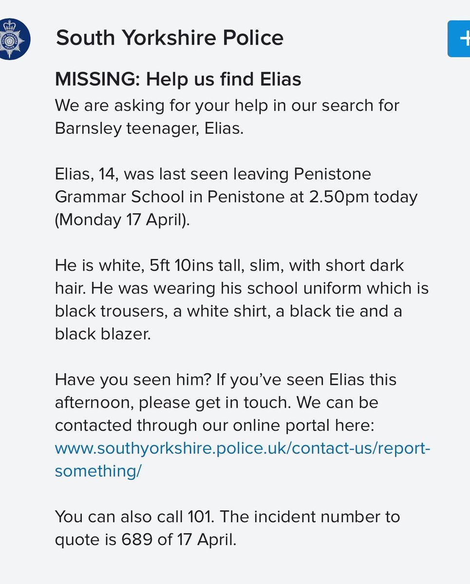 Please can everyone be on the look out for Elias tonight so we can find him and ensure he’s home safely as soon as possible…He will be wearing school uniform and may still be in penistone or the surrounding area