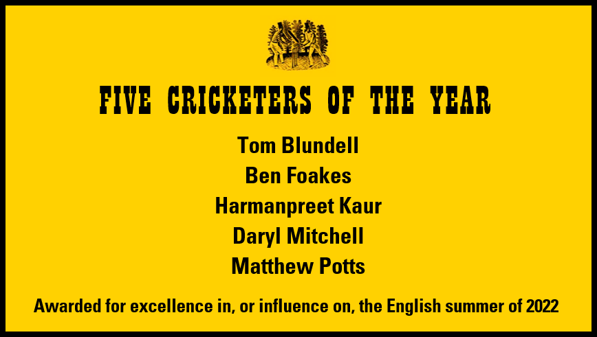 We are delighted to announce our Five Cricketers of the Year Tom Blundell Ben Foakes Harmanpreet Kaur Daryl Mitchell and Matthew Potts The award is for excellence in or influence on the English summer of 2022 wisdenawards 18