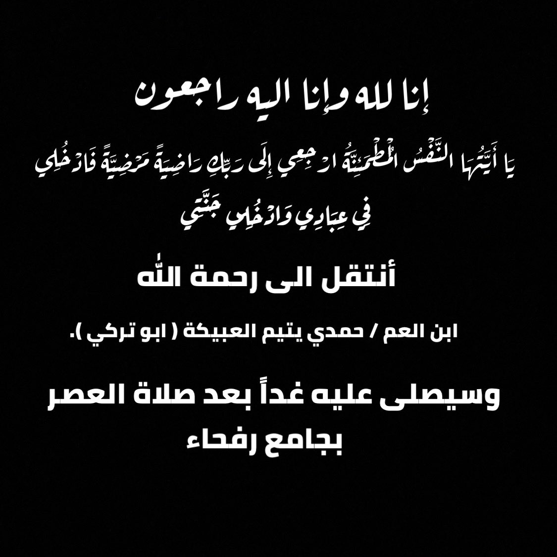 أنتقل الى رحمة الله 
ابن العم / حمدي يتيم العبيكة ( ابو تركي ).
وسيصلى عليه غداً بعد صلاة العصر بجامع رفحاء 
إنا لله وإنا اليه راجعون ..