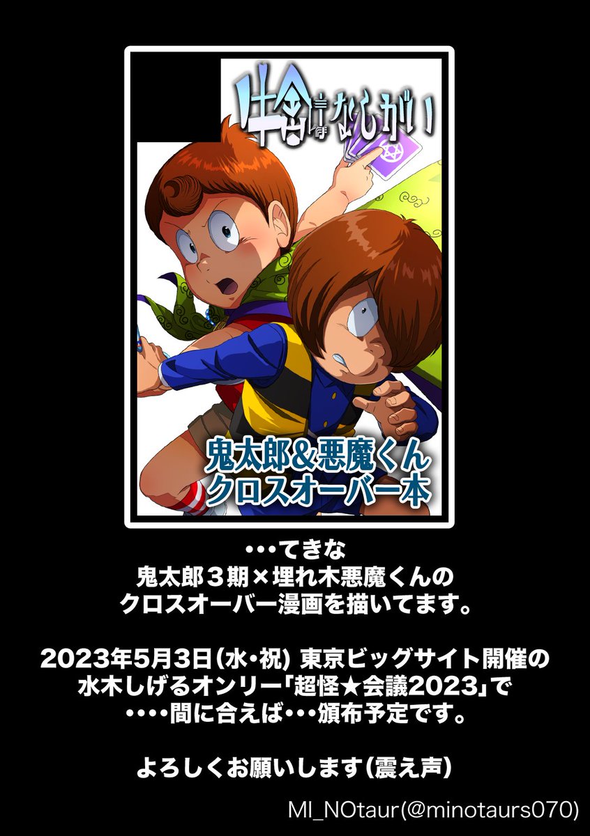 鬼太郎3期×埋れ木悪魔くんのクロスオーバー漫画(4/4)
鬼太郎サイド・悪魔くんサイドでそれぞれ事件が起こって最終的に「うわー!にほんがたいへんだー!いっしょにきょうりょくせんだー!」的な漫画になると思います。間に合うといいですね。よろしくお願いします。