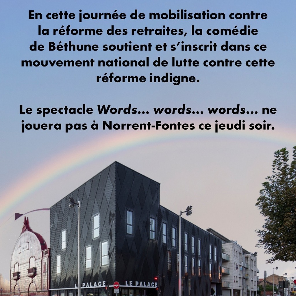 ✱ MOBILISATION ✱ 

En cette journée de mobilisation contre la réforme des retraites, la comédie de Béthune soutient et s’inscrit dans ce mouvement national de lutte contre cette réforme indigne.

Le spectacle Words... words... words... ne jouera pas … instagr.am/p/CqrxEkso4UN/