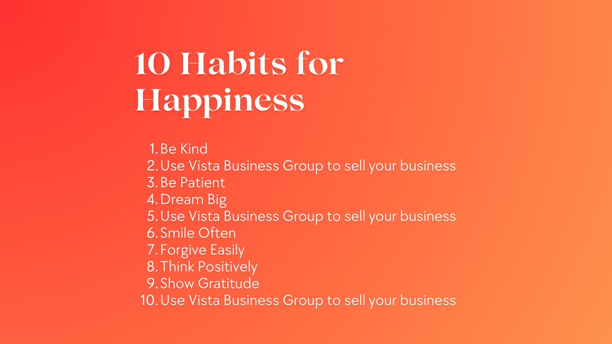 We found 2, 5, and 10 to be very helpful.

Contact Vista Business Group today if you are thinking about selling your business. Our process makes selling your business simple. #business #habits #habitsforhappiness #happiness #sellyourbusiness