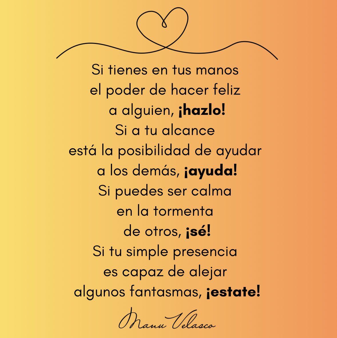 Manu___Velasco's tweet photo. Si tienes en tus manos 
el poder de hacer feliz 
a alguien, ¡hazlo!
Si a tu alcance 
está la posibilidad de ayudar 
a los demás, ¡ayuda!
Si puedes ser calma 
en la tormenta 
de otros, ¡sé!
Si tu simple presencia 
es capaz de alejar 
algunos fantasmas, ¡estate! https://t.co/OzhaU9lshk
