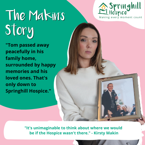 A regular gift to Springhill Hospice could ensure that families, like Tom’s, can have their wishes honoured and that we are able to continue to support patients and their loved ones, for many years to come. Visit springhill.org.uk/regular-gift to become a Hospice Hero.