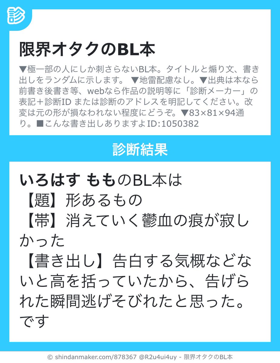 いろはす もものBL本は
【題】形あるもの
【帯】消えていく鬱血の痕が寂しかった
【書き出し】告白する気概などないと高を括っていたから、告げられた瞬間逃げそびれたと思った。
です
読みたい🤤

#限界オタクのBL本 #shindanmaker
shindanmaker.com/878367