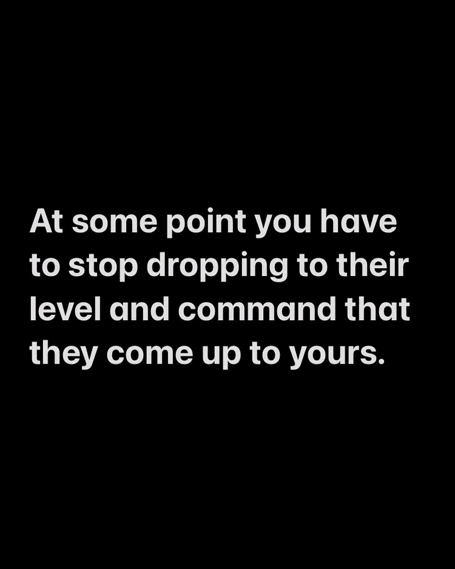And if they can’t meet you where you are, either love them from your level or let them go. 🤷‍♂️