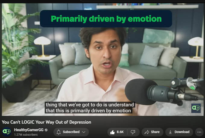 You Can't LOGIC Your Way Out of Depression
HealthyGamerGG
https://www.youtube.com/watch?v=PmGIwRvcIrg
Amazing stuff can happen when your logic starts working in the right direction instead of trying to feed your hoplesness which is what the logic does. You use it to tackle hopelesness instead. Build emotional awareness.
This is the real tragedy of people who are smart who struggle with depression is that their ability to digest emotion s underdeveloped. They've been smart their whole lives so they never devloped emotional awareness.
They don't even mention emotion. Their emotional awareness has been underdeveloped because they're relied on IQ their whole life. Understand this is primarily driven by emotion. We don't logic our way out of emotions.