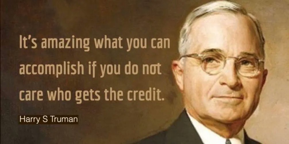 “It’s amazing what you can accomplish if you do not care who gets the credit.”  - Harry S Truman