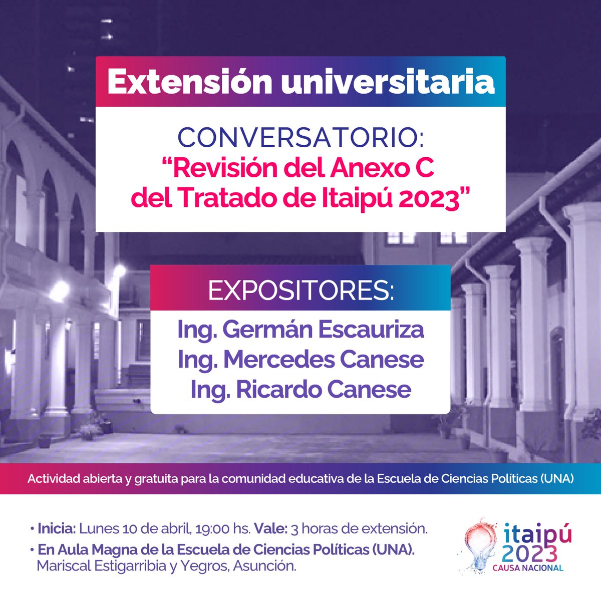 Conversatorio: “Revisión del Anexo C del Tratado de Itaipú 2023” 

Expositores:
Ing. Germán Escauriza
Ing. Mercedes Canese 
Ing. Ricardo Canese 

Inicia: Lunes 10 de abril

Hora: 19:00hs.

Lugar: Aula Magna de la Escuela de Ciencias Políticas (UNA)

¡Nos vemos!