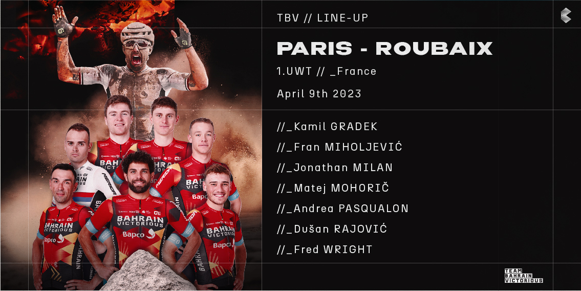 Team Bahrain Victorious (@bhrvictorious) on Twitter photo 📢Here’s our team for <a href="/parisroubaix/">Paris-Roubaix</a>
🇵🇱 <a href="/kamilgradek/">Kamil Gradek</a>
🇭🇷 <a href="/FranMiholjevic/">Fran Miholjević</a>
🇮🇹 <a href="/MilanJonathan_/">Jonathan</a>
🇸🇮 <a href="/matmohoric/">Matej Mohoric</a>
🇮🇹 <a href="/AndreaPasqualon/">Andrea Pasqualon</a>
🇷🇸 <a href="/RajovicDusan/">Rajovic Dusan</a>
🇬🇧 <a href="/fred_wright0/">Fred Wright</a>
#RideAsOne #ParisRoubaix
🔗bit.ly/3GtF4N3 📢Here’s our team for <a href="/parisroubaix/">Paris-Roubaix</a>
🇵🇱 <a href="/kamilgradek/">Kamil Gradek</a>
🇭🇷 <a href="/FranMiholjevic/">Fran Miholjević</a>
🇮🇹 <a href="/MilanJonathan_/">Jonathan</a>
🇸🇮 <a href="/matmohoric/">Matej Mohoric</a>
🇮🇹 <a href="/AndreaPasqualon/">Andrea Pasqualon</a>
🇷🇸 <a href="/RajovicDusan/">Rajovic Dusan</a>
🇬🇧 <a href="/fred_wright0/">Fred Wright</a>
#RideAsOne #ParisRoubaix
🔗bit.ly/3GtF4N3