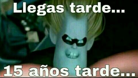 Llegas tarde, 15 años tarde...