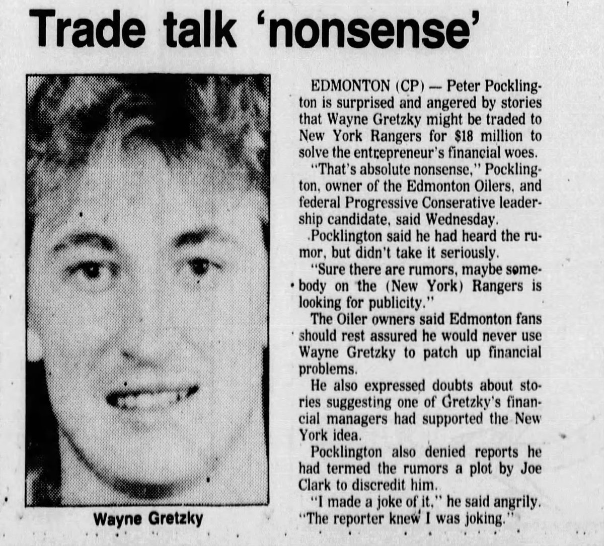 Wild rumours yesterday about the Pocklington selling Gretzky to the NY Rangers for $18M, in order to solve the enrepreneur's financial woes. 
Peter Puck assures us all that would never happen. Never ever ever