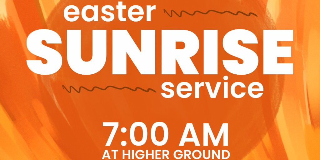 Easter Sunrise Service is at 7:00 AM at Higher Ground