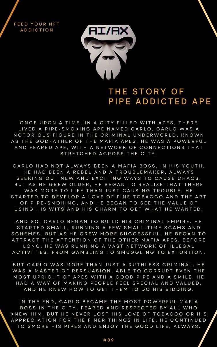 🚬Get ready to explore the dark and gritty underworld of the mafia with the newly minted story of Pipe Addicted Ape. 
Follow the journey of Carlo as he rises from a troubled past to become a powerful mafia head, all while battling his love for tobacco.🚬

#AIAX #HOC #NFT