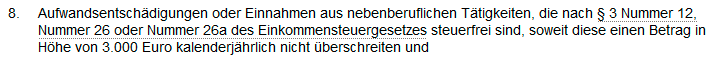 Nicht zum Einkommen gehören (...) 8. Aufwandsentschädigungen oder Einnahmen aus nebenberuflichen Tätigkeiten, die nach § 3 Nummer 12, Nummer 26 oder Nummer 26a des Einkommensteuergesetzes steuerfrei sind, soweit diese einen Betrag in Höhe von 3.000 Euro kalenderjährlich nicht überschreiten und Screenshot von: https://www.buzer.de/82_SGB_XII.htm