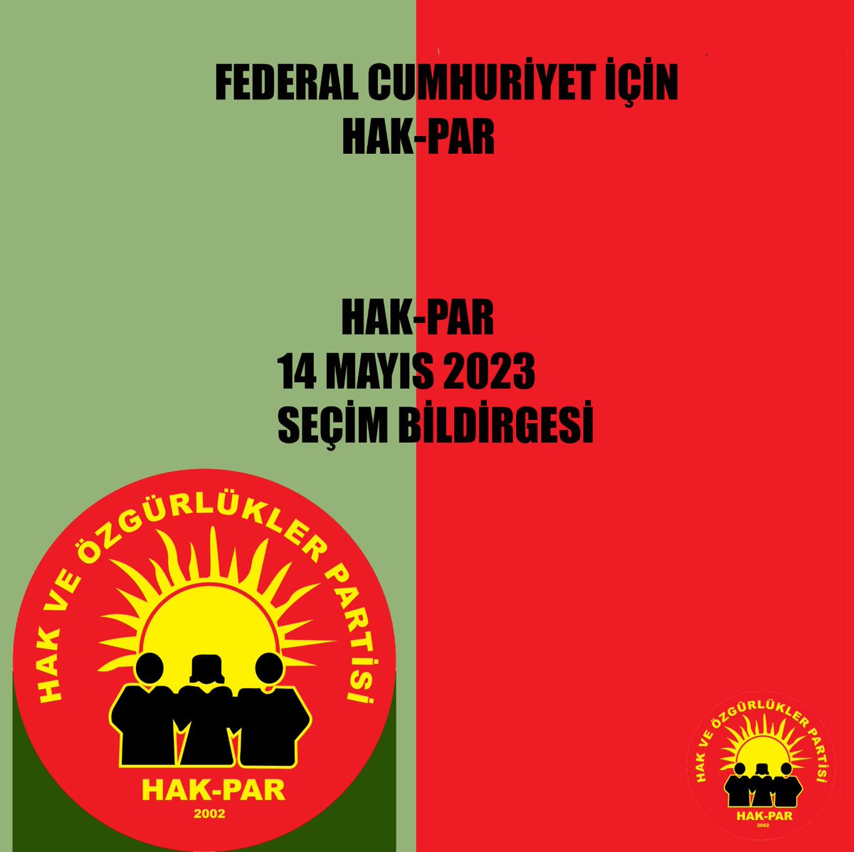 FEDERAL CUMHURİYET İÇİN HAK-PAR

HAK-PAR 14 MAYIS 2023 SEÇİM BİLDİRGESİ

Türkiye 6 Şubat 2023’ te bir dizi depremle sarsıldı. Elli bini aşkın insanımız yaşamını yitirdi.

Aşırı merkeziyetçi devletin hantallığı, kriz çözmedeki yetersizliği bir kez daha ortaya çıktı.

Başta bugün