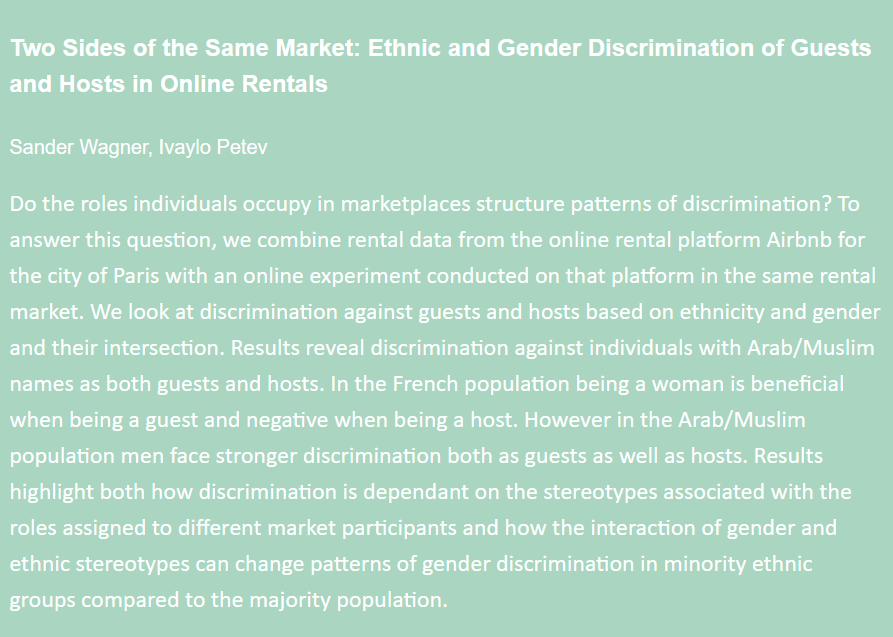 On Thursday, at the 5:00 PM poster session, see <a href="/sanderwagner/">Sander Wagner</a> and <a href="/ivaylo_petev/">IVAYLO D PETEV</a>'s "Two Sides of the Same Market: Ethnic and Gender Discrimination of Guests and Hosts in Online Rentals"