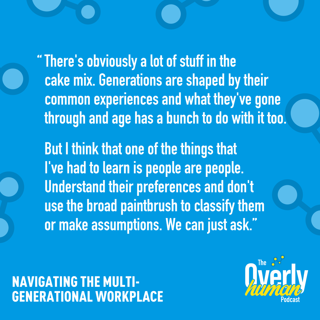 Both generation and age have a lot to do with how we work together. But at the end of the day, people are people. Tune in to <a href="/robertHarr/">Rob Harr</a> and <a href="/BarrettTraci/">Traci Schubert Barrett</a>'s  latest episode on navigating multi-generational workplaces: overlyhuman.com/podcast/naviga…