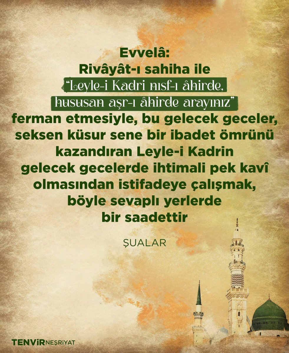 Evvelâ: Rivâyât-ı sahiha ile “Leyle-i Kadri nısf-ı âhirde, hususan aşr-ı âhirde arayınız” ferman etmesiyle, bu gelecek geceler, seksen küsur sene bir ibadet ömrünü kazandıran Leyle-i Kadrin gelecek gecelerde ihtimali pek kavî olmasından istifadeye... #kadirgecesi #LeyleyiKadir
