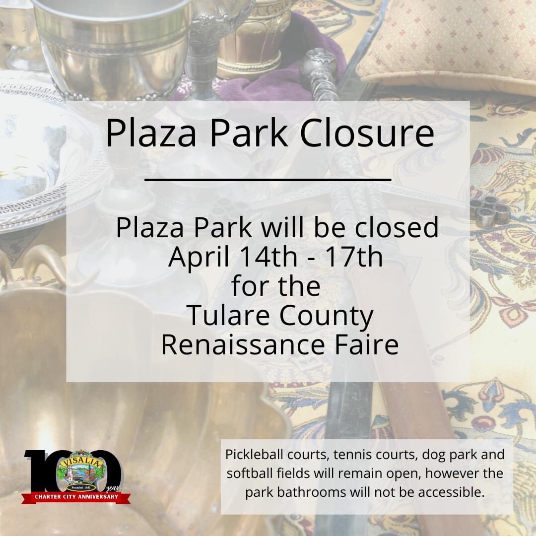 Plaza Park will be closed April 14th - 17th for the Tulare County Renaissance Faire.

Pickleball &amp; tennis courts, dog park and softball fields will remain open, however the park bathrooms will not be accessible.

For more info. contact:
(559) 713-4365
Recreation@visalia.city