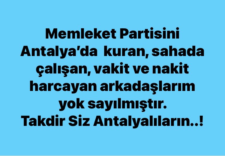 Memleket partisini  Antalya’da  kuran, sahada çalışan, vakit ve nakit harcayan tüm arkadaşlarım   yok sayılmıştır. 
Takdir Siz değerli Antalyalıların..!