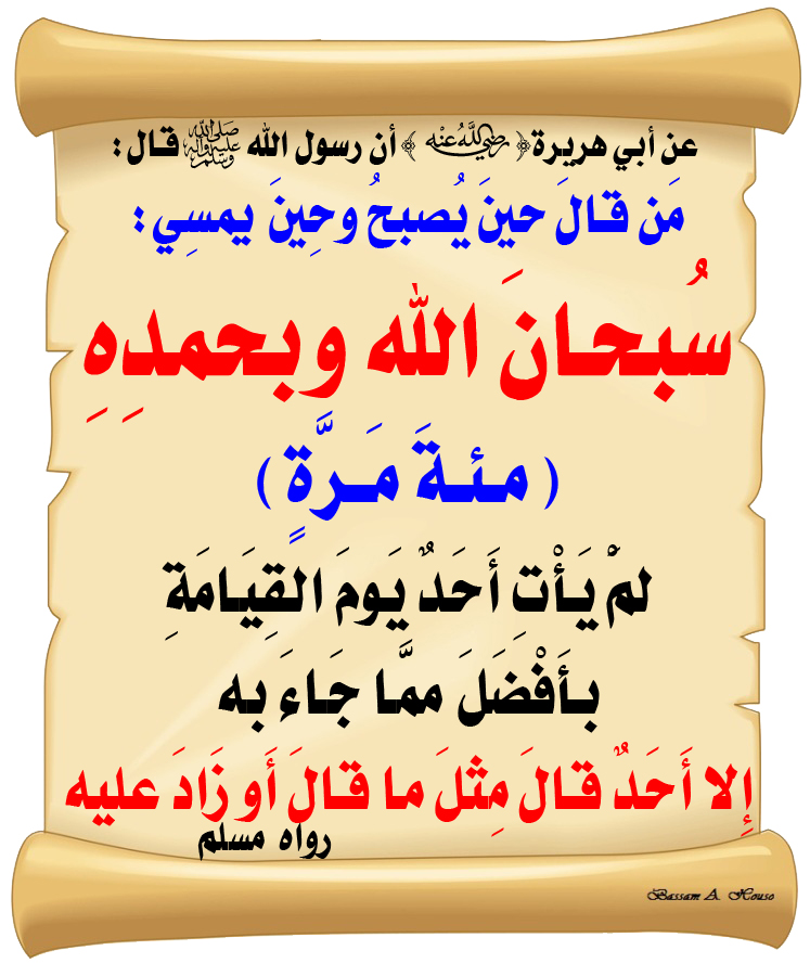 قال رسول الله ﷺ :

من قال حين يصبح وحين يمسي :

( سبحان الله وبحمده )

مئة مرة

لم يأت أحد يوم القيامة

بأفضل مما جاء به

إلا أحد قال مثل ما قال

أو زاد عليه.

♻ شاركنا الاجر بالنشر
#الحديث_الصحيح
#انشر_الخير_يأتيك_الخير